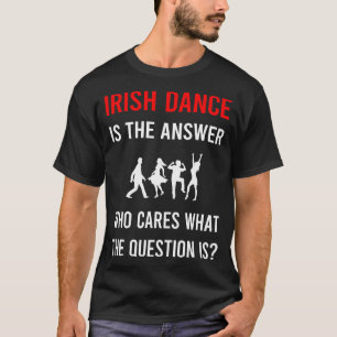 The Answer Irish Dance Dancing Dancer T-Shirt