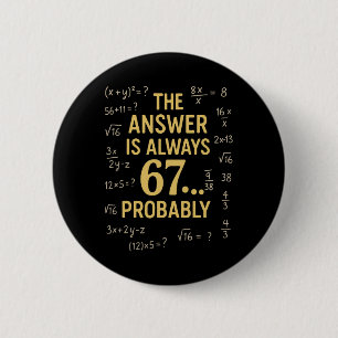 The Answer Is Always 67 Probly Math Teacher Mathem Button