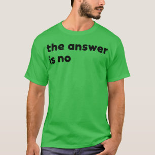 The Answer Is No Funny Sarcastic NSFW Rude Inappro T-Shirt