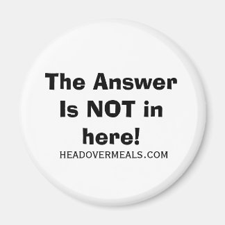 The Answer Is NOT in here!, headovermeals.com Magnet