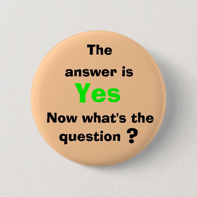 The, answer is, Yes, Now what's ... Pinback Button (Front)