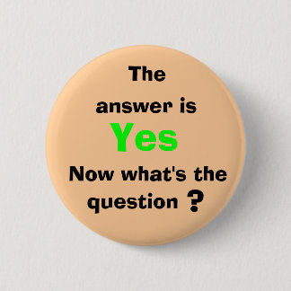The, answer is, Yes, Now what's ... Pinback Button