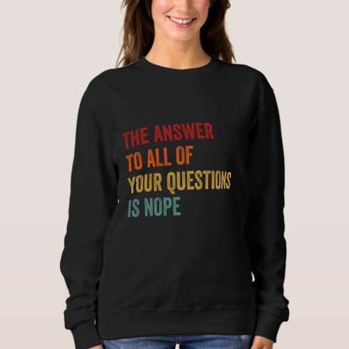 The Answer To All of Your Questions Funny Sarcasti Sweatshirt