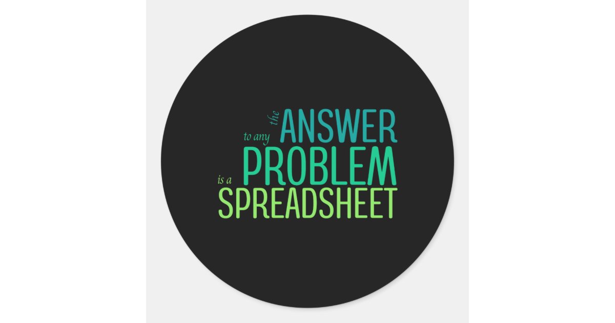 The Answer to any Problem is a Spreadsheet Classic Round Sticker | Zazzle