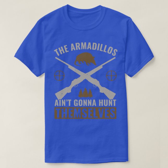 The Armadillos Aint Gonna Hunt Themselves Armadill T-Shirt (Design Front)