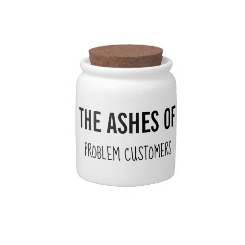 The Ashes of Problem Customers _ Customer Service Candy Jar