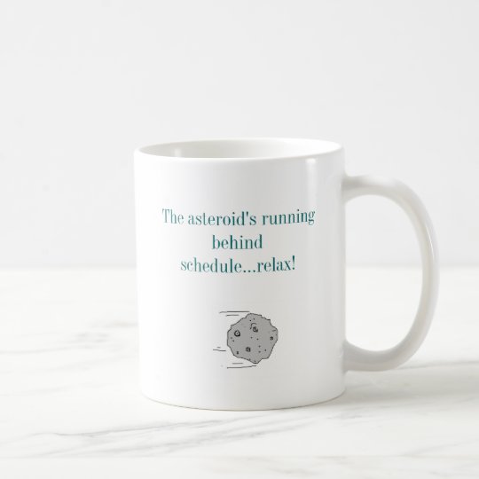 The asteroid's running behind schedule...... coffee mug