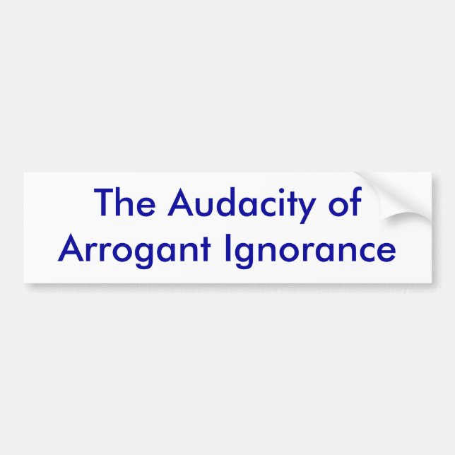 The Audacity of Arrogant Ignorance Bumper Sticker (Front)