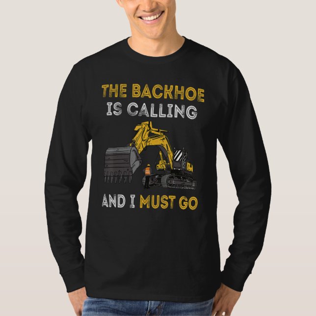 The Backhoe Is Calling And I Must Go Excavator Ope T-Shirt (Front)