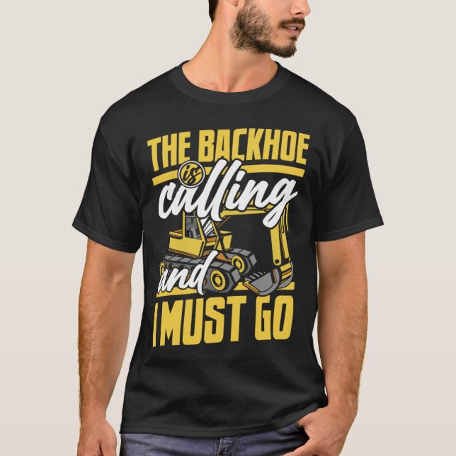 The Backhoe Is Calling And I Must Go Excavator Ope T-Shirt (Front)