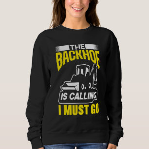 The Backhoe Is Calling I Must Go Excavator Constru Sweatshirt