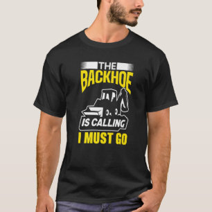 The Backhoe Is Calling I Must Go Excavator Constru T-Shirt
