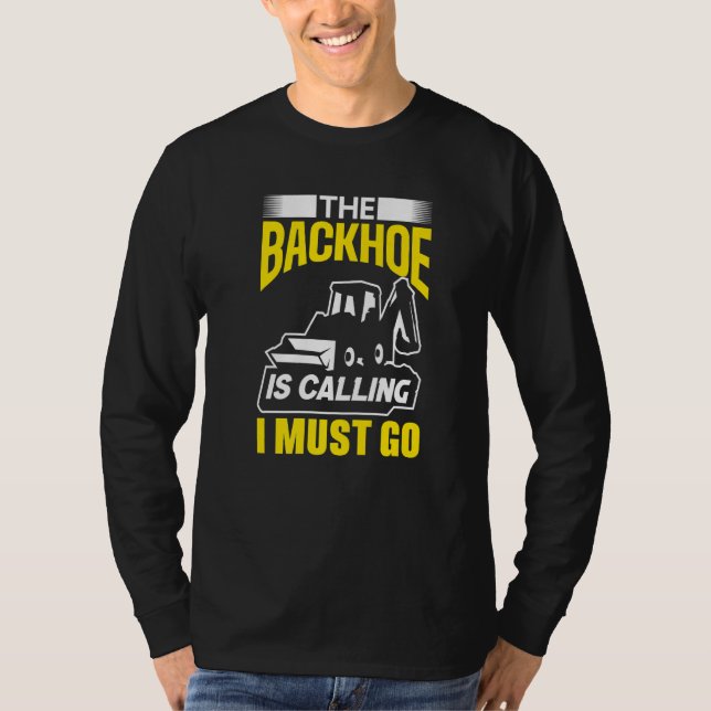 The Backhoe Is Calling I Must Go Excavator Constru T-Shirt (Front)