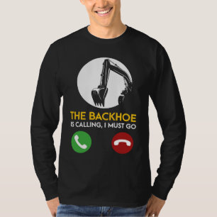 The Backhoe Is Calling I Must Go Excavator Operato T-Shirt