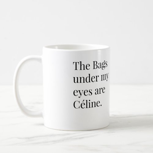 The Bags under my eyes are Celine Coffee Mug