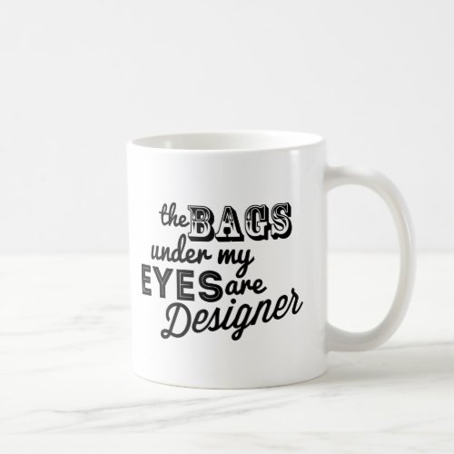 The Bags Under My Eyes Are Designer Coffee Mug