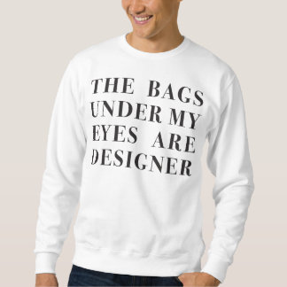 the bags under my eyes are designer sweatshirt