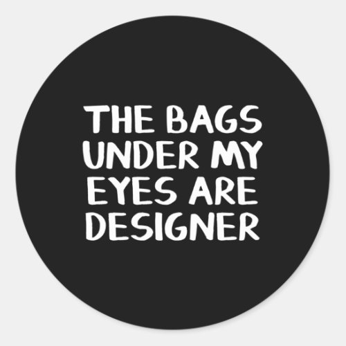 The Bags Under My Eyes Are Er Classic Round Sticker