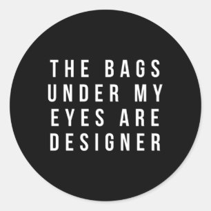 The Bags Under My Eyes Are Er Classic Round Sticker