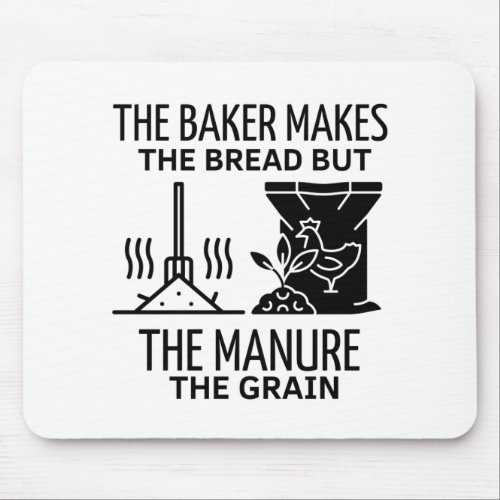 THE BAKER MAKES THE BREAD BUT THE MANURE THE GRAIN MOUSE PAD