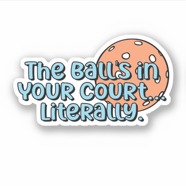 The Ball's in Your Court... Literally | Pickleball Sticker (Front)