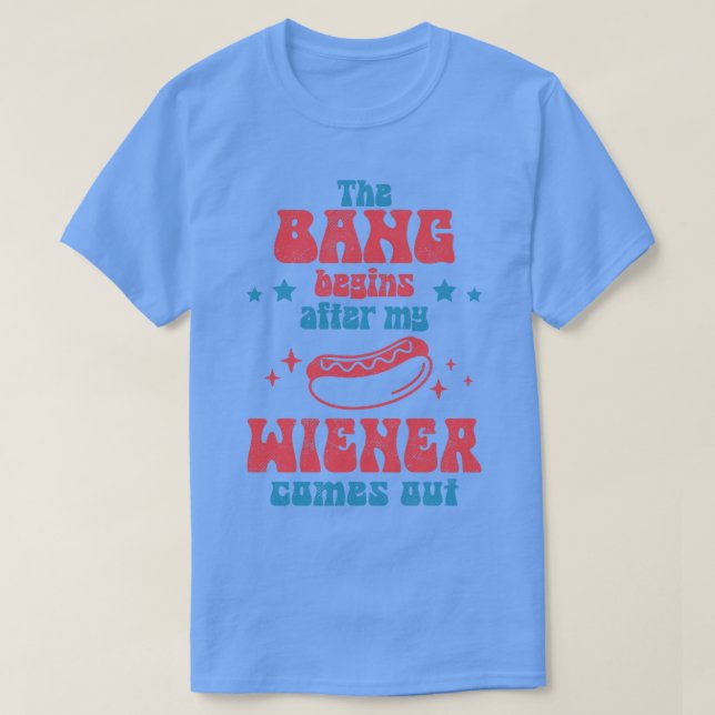 The Bang Begins After My Wiener Comes Out T-Shirt (Design Front)