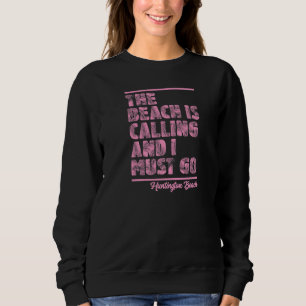 The Beach Is Calling and I Must Go Huntington Beac Sweatshirt