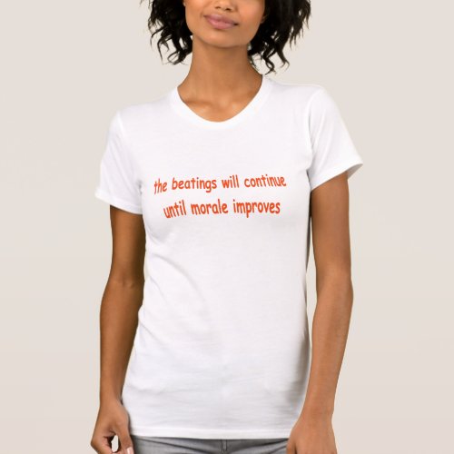 the beatings will continue until morale improves T_Shirt