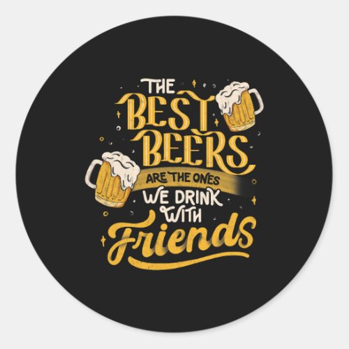 The Best Beers Are The Ones We Drink With Friends  Classic Round Sticker