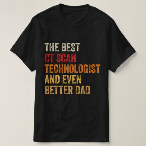 The Best CT Scan Technologist And Even Better Dad T_Shirt