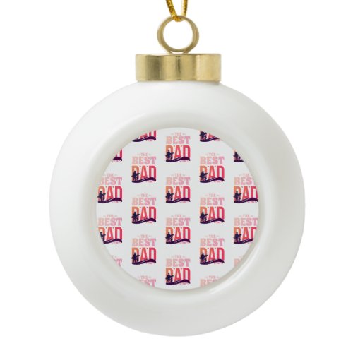 The Best Dad Ever Ceramic Ball Christmas Ornament