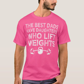 The Best Dads Have Daughters Who Lift Weights T-Shirt