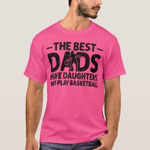 The Best Dads Have Daughters Who play Basketball D T-Shirt