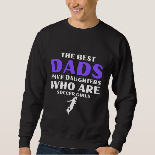 The Best Dads Have Daughters Who Play Soccer Sweatshirt