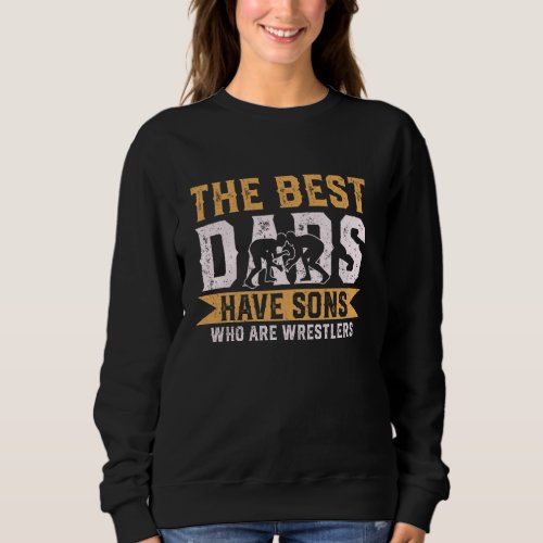 The Best Dads Have Sons Who Are Wrestlers Funny Fa Sweatshirt