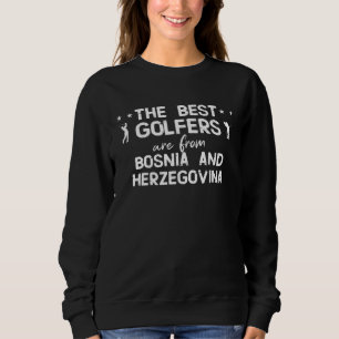 The best golfers are from Bosnia and Herzegovina Sweatshirt
