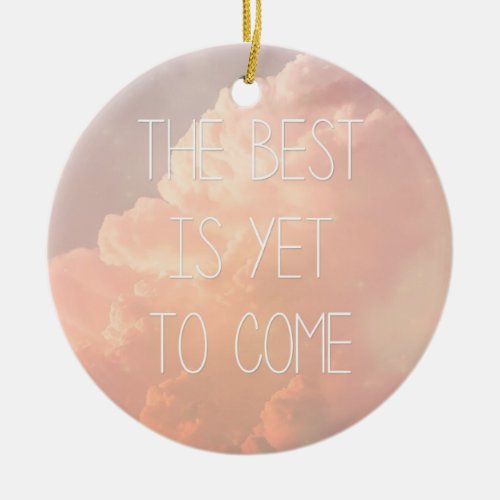 The Best Is Yet To Come Ceramic Ornament