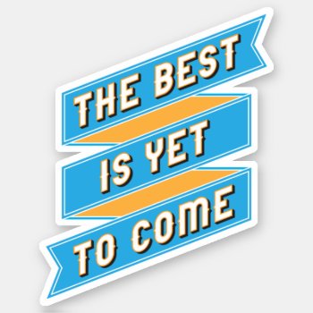The Best Is Yet To Come Inspirational Sticker by AnyTownArt at Zazzle
