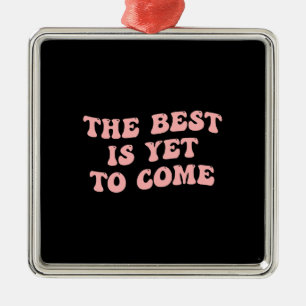 The Best Is Yet To Come Metal Ornament