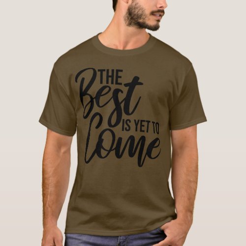 The Best Is Yet To Come Motivational Words 1 T_Shirt