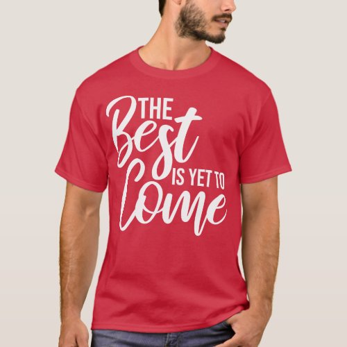 The Best Is Yet To Come Motivational Words T_Shirt
