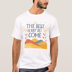 The best is yet to come T-Shirt