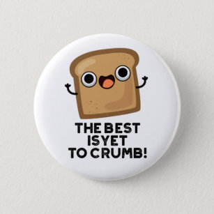 The Best Is Yet To Crumb Funny Bread Pun  Button