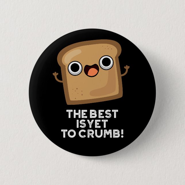 The Best Is Yet To Crumb Funny Bread Pun Dark BG Button (Front)