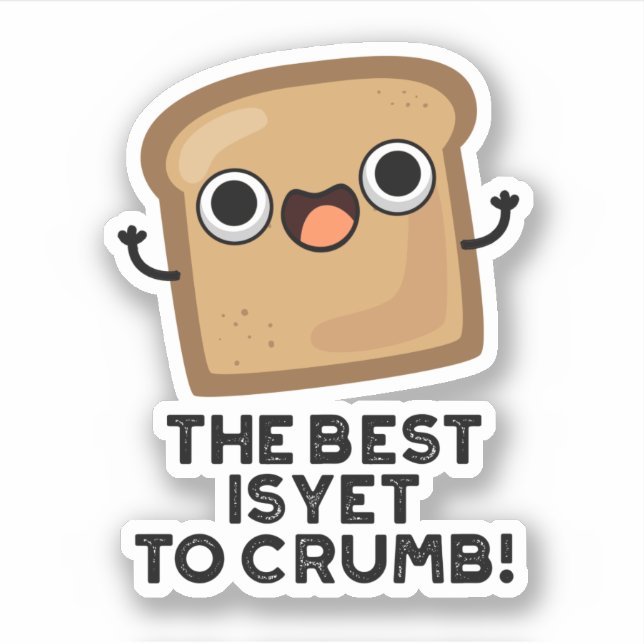The Best Is Yet To Crumb Funny Bread Pun  Sticker (Front)