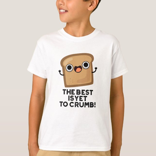 The Best Is Yet To Crumb Funny Bread Pun  T-Shirt (Front)