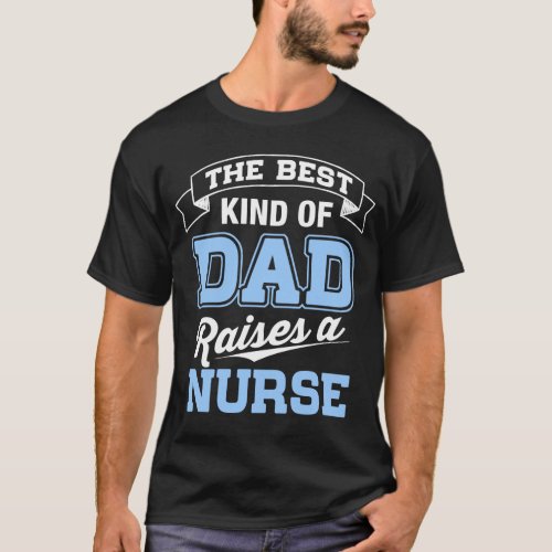 The Best Kind Of Dad Raises a Nurse T_Shirt