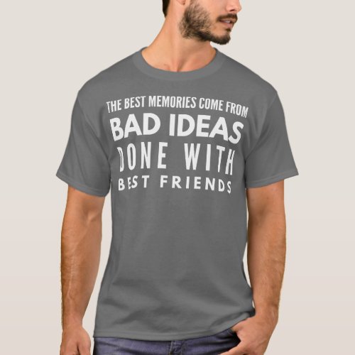 The Best Memories Come From Bad Ideas Done With Be T_Shirt