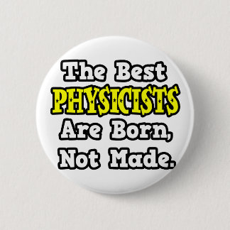 The Best Physicists Are Born, Not Made Pinback Button