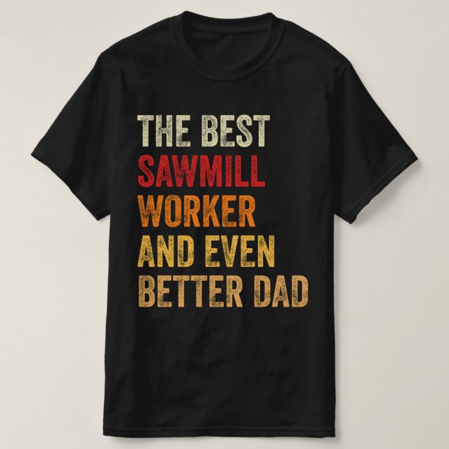 The Best Sawmill Worker And Even Better Dad T-Shirt (Design Front)